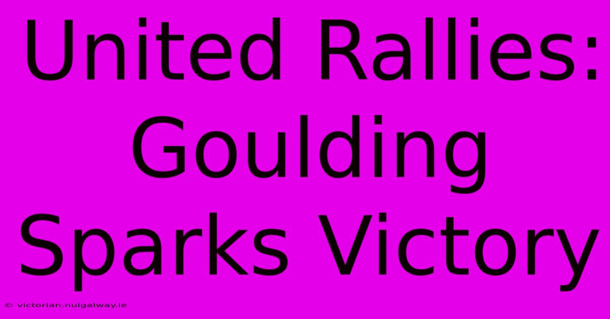 United Rallies: Goulding Sparks Victory