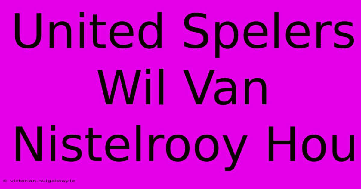 United Spelers Wil Van Nistelrooy Hou