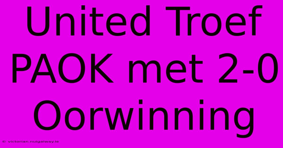 United Troef PAOK Met 2-0 Oorwinning