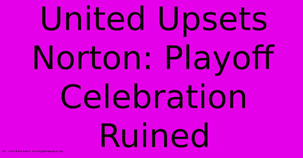 United Upsets Norton: Playoff Celebration Ruined