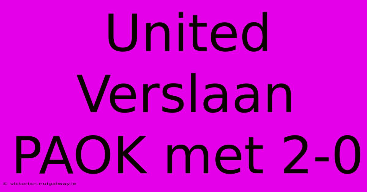 United Verslaan PAOK Met 2-0 