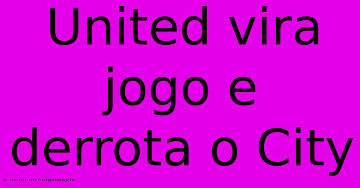 United Vira Jogo E Derrota O City