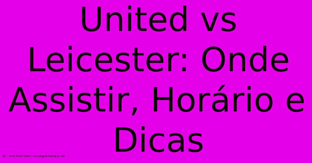 United Vs Leicester: Onde Assistir, Horário E Dicas