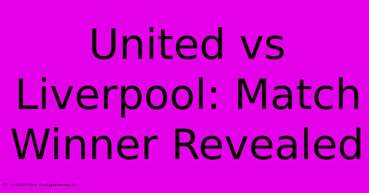 United Vs Liverpool: Match Winner Revealed