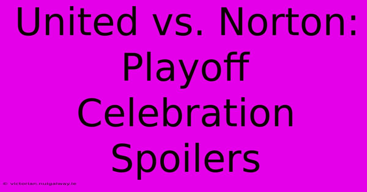 United Vs. Norton: Playoff Celebration Spoilers