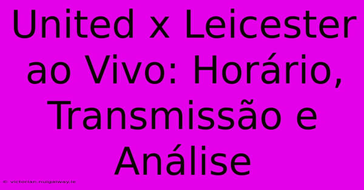 United X Leicester Ao Vivo: Horário, Transmissão E Análise