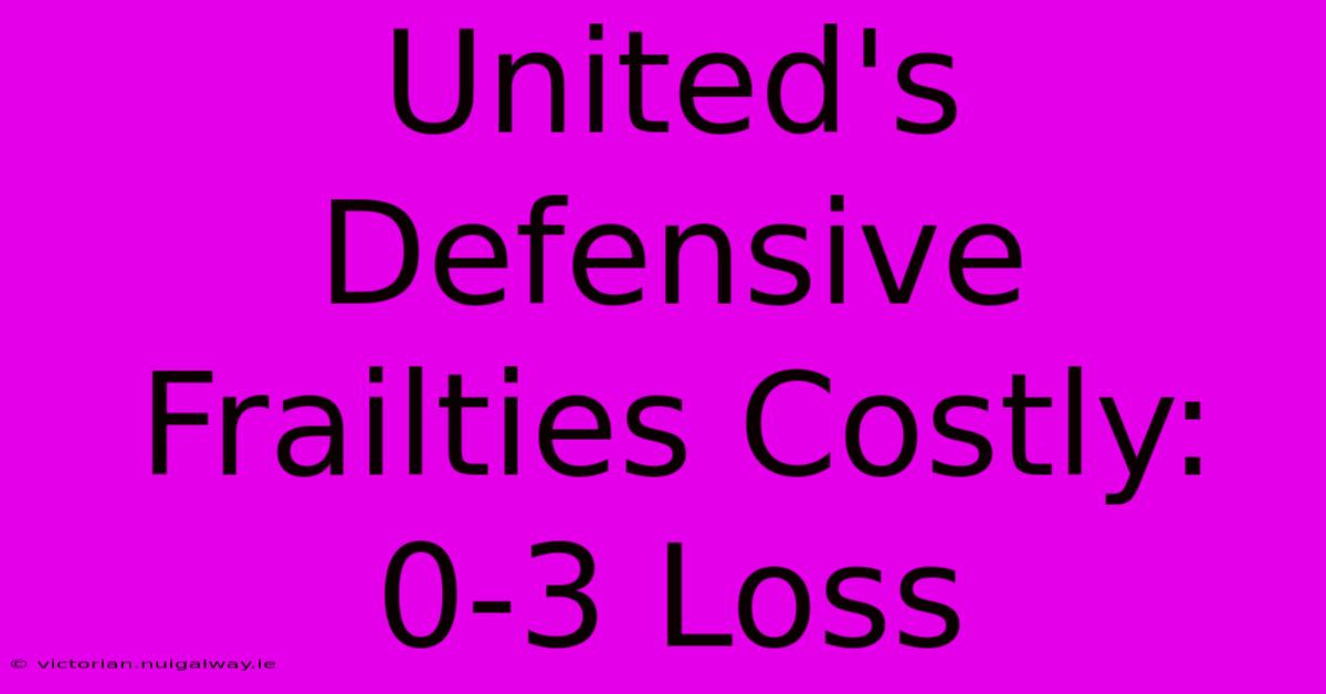 United's Defensive Frailties Costly: 0-3 Loss