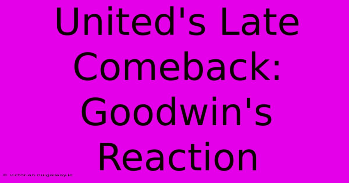 United's Late Comeback: Goodwin's Reaction