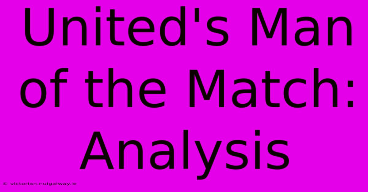 United's Man Of The Match: Analysis