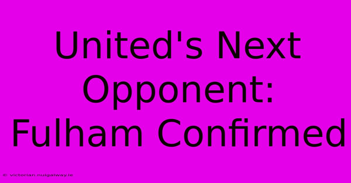 United's Next Opponent: Fulham Confirmed