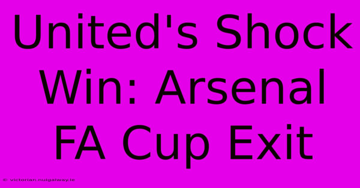 United's Shock Win: Arsenal FA Cup Exit