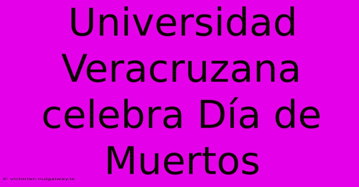 Universidad Veracruzana Celebra Día De Muertos