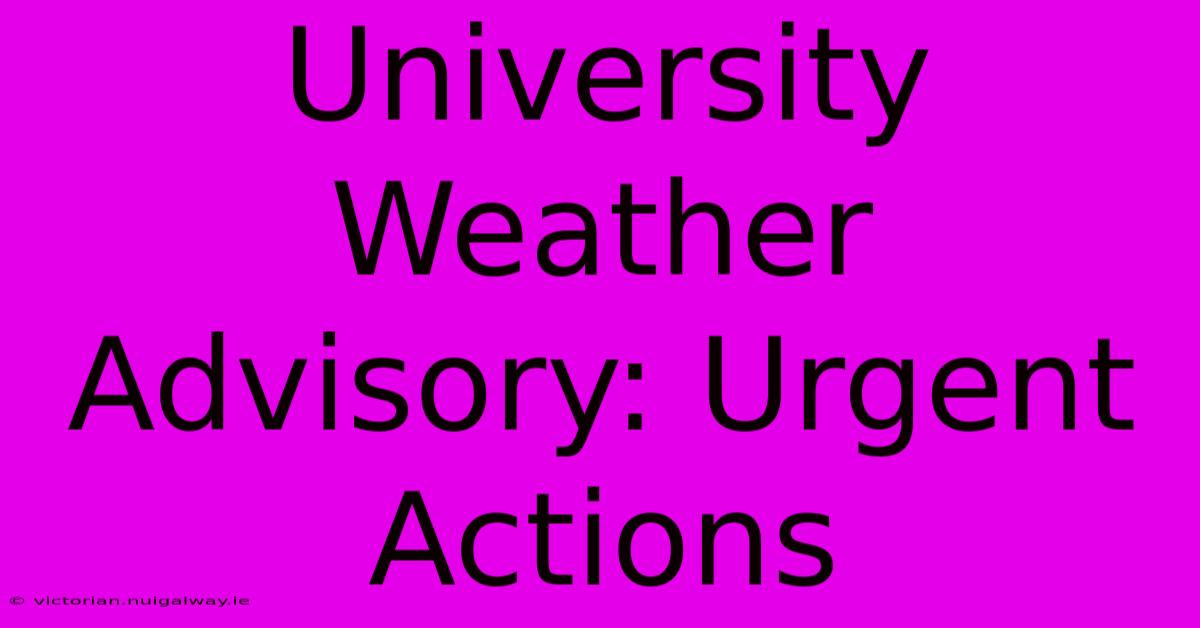 University Weather Advisory: Urgent Actions