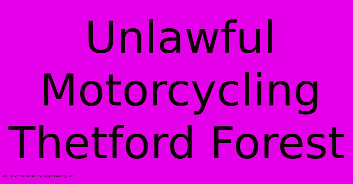 Unlawful Motorcycling Thetford Forest