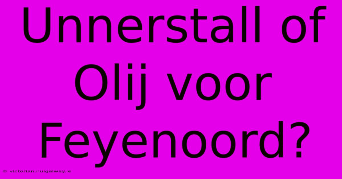 Unnerstall Of Olij Voor Feyenoord?