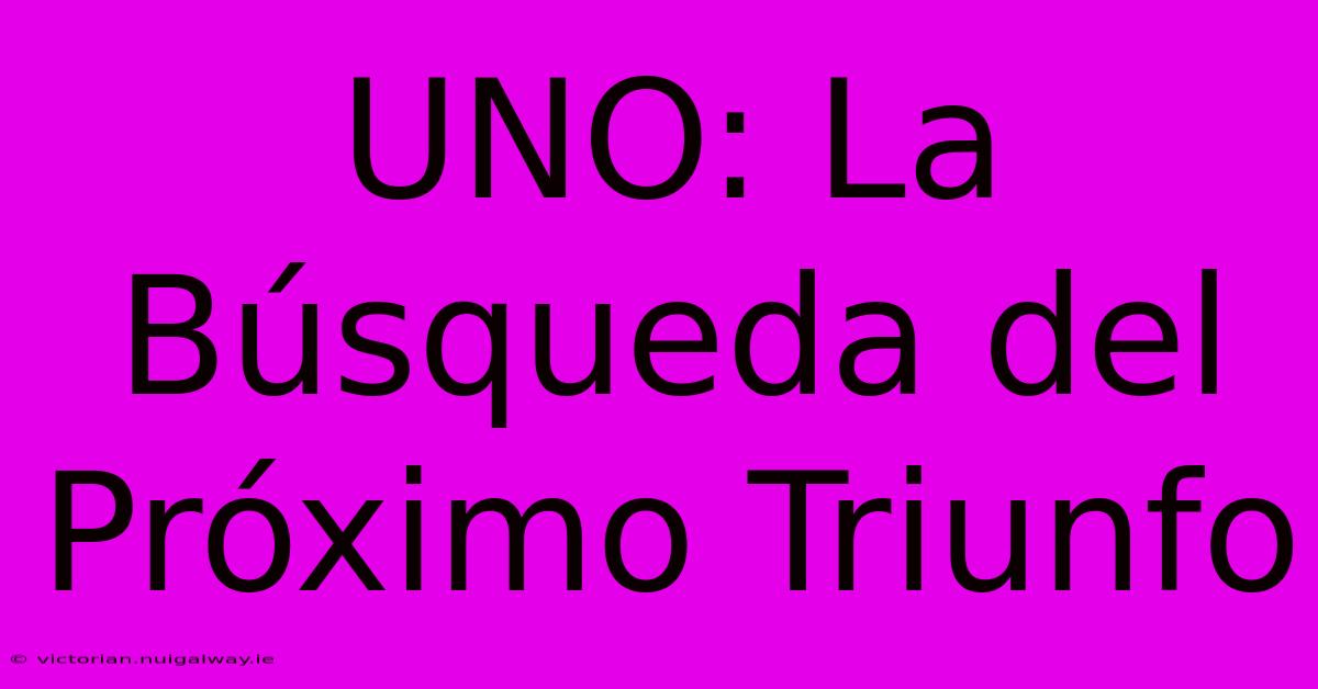 UNO: La Búsqueda Del Próximo Triunfo