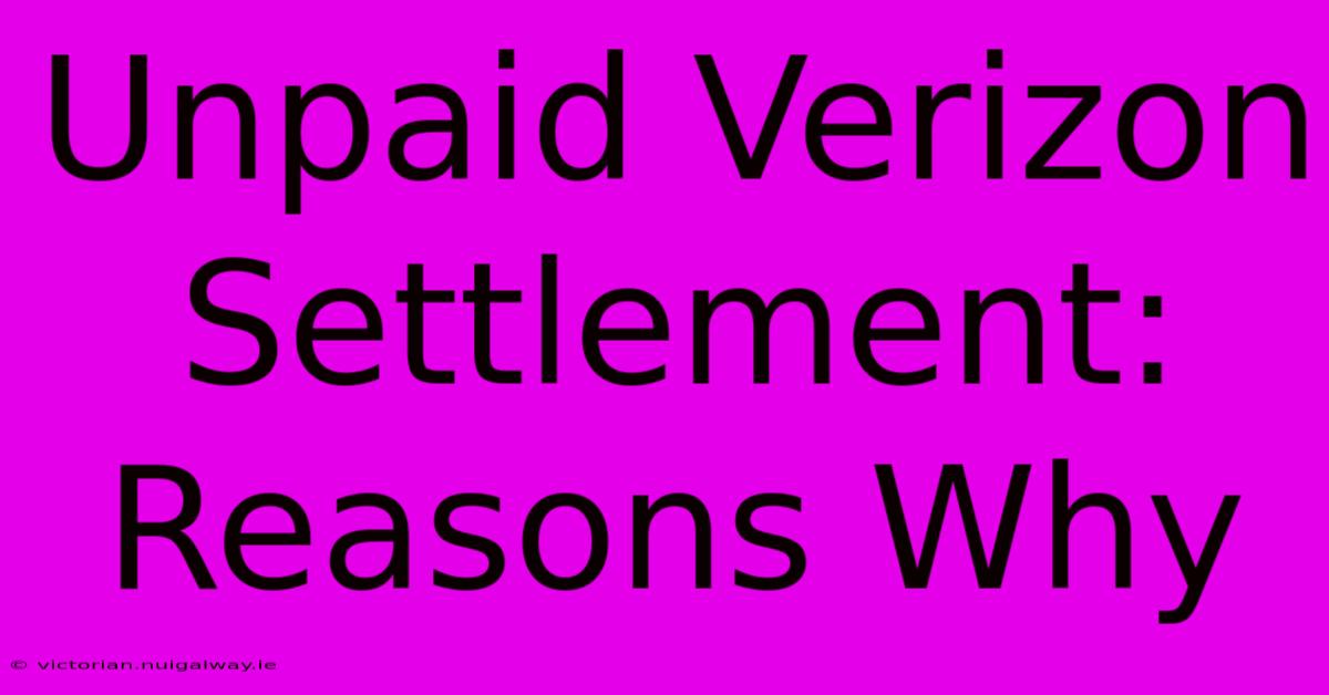 Unpaid Verizon Settlement: Reasons Why