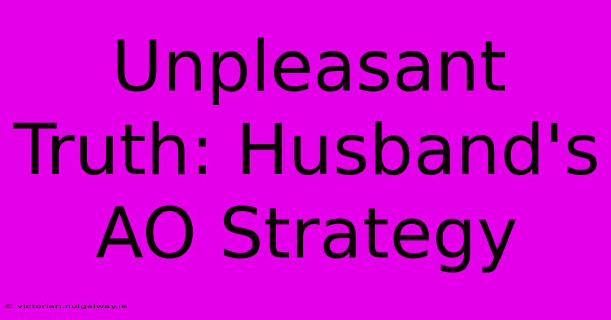 Unpleasant Truth: Husband's AO Strategy