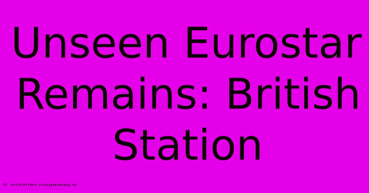 Unseen Eurostar Remains: British Station