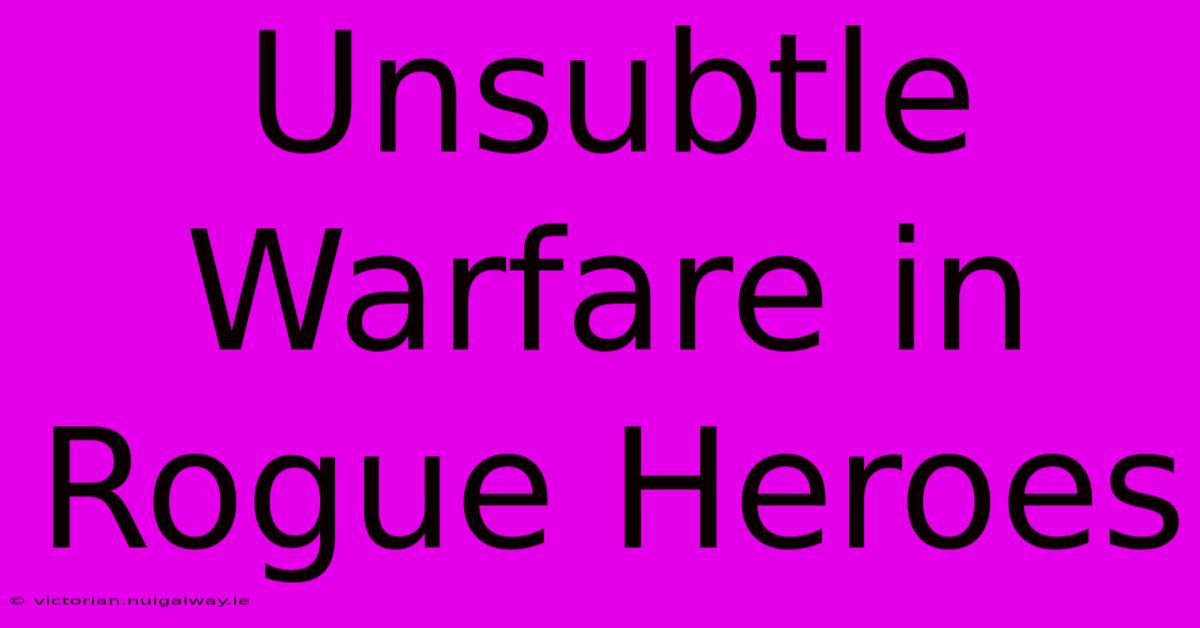 Unsubtle Warfare In Rogue Heroes