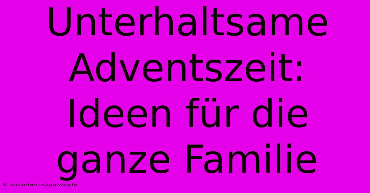 Unterhaltsame Adventszeit:  Ideen Für Die Ganze Familie