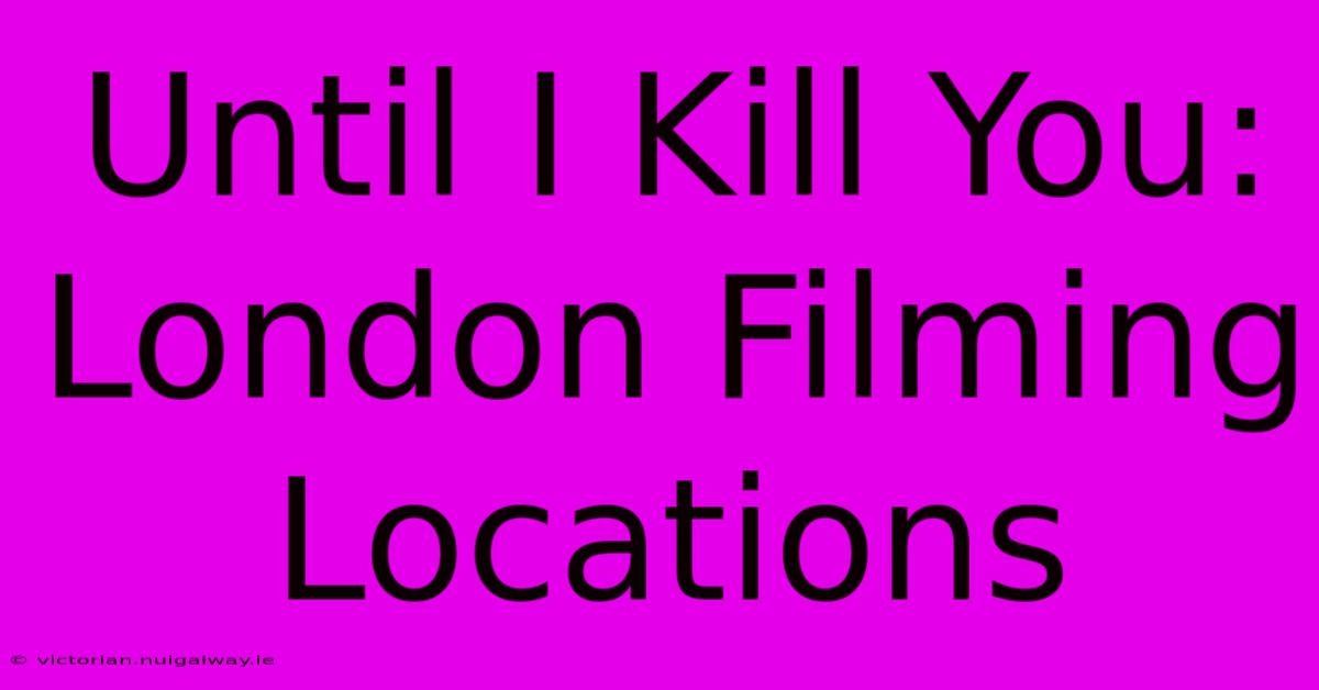 Until I Kill You: London Filming Locations