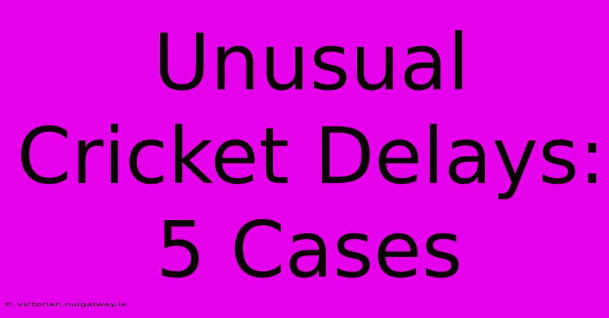 Unusual Cricket Delays: 5 Cases