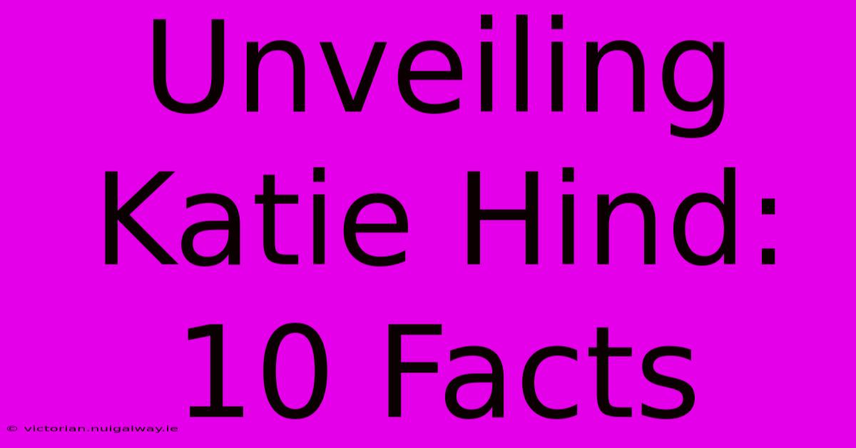 Unveiling Katie Hind: 10 Facts