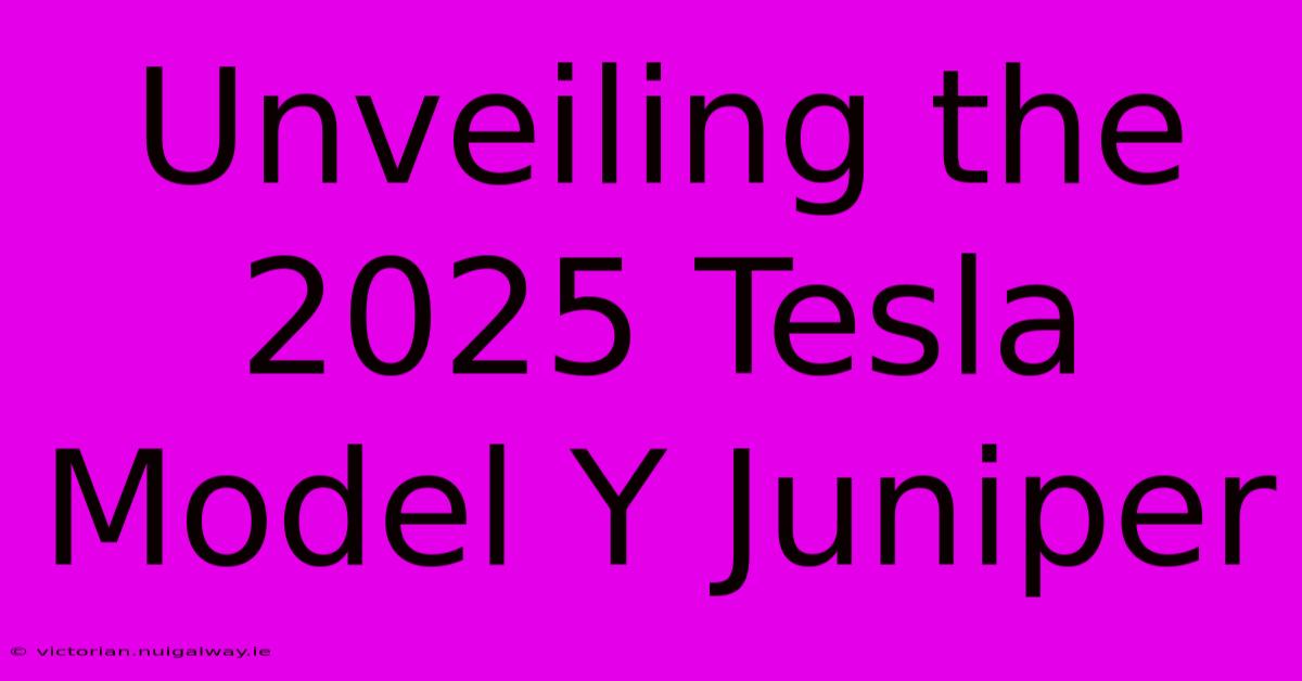 Unveiling The 2025 Tesla Model Y Juniper