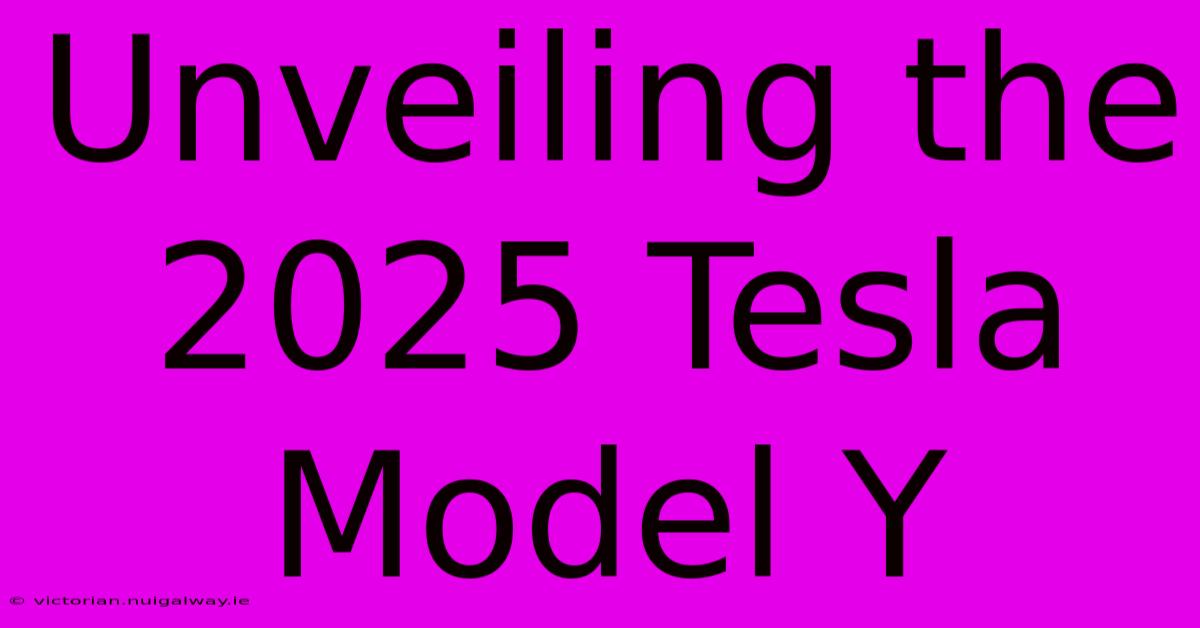 Unveiling The 2025 Tesla Model Y