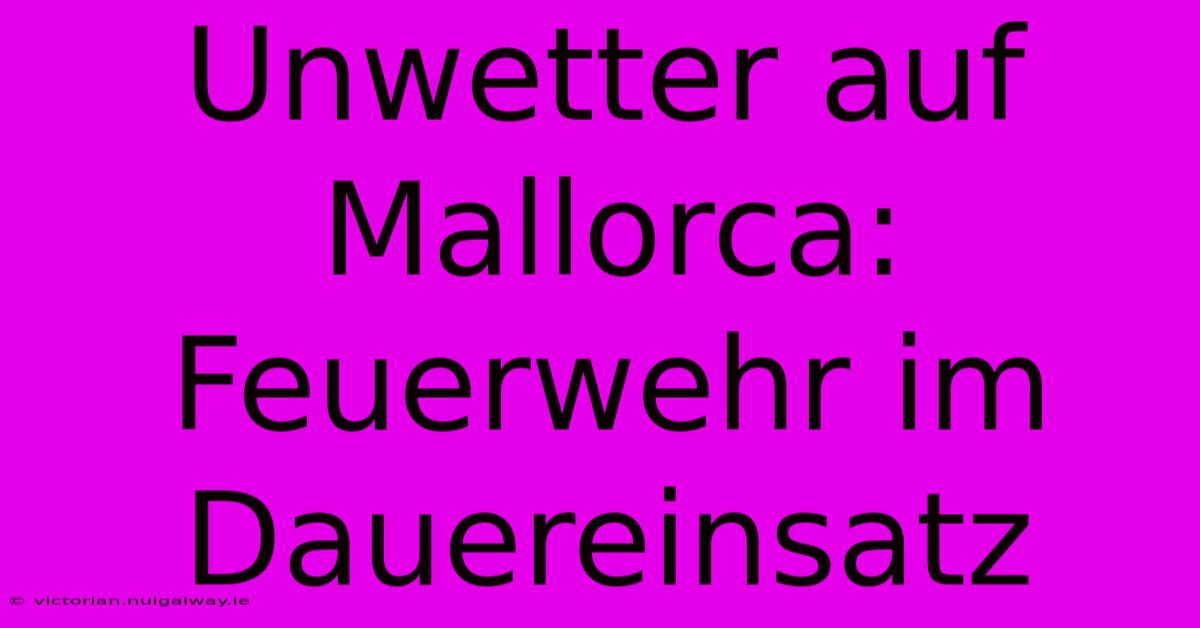 Unwetter Auf Mallorca: Feuerwehr Im Dauereinsatz