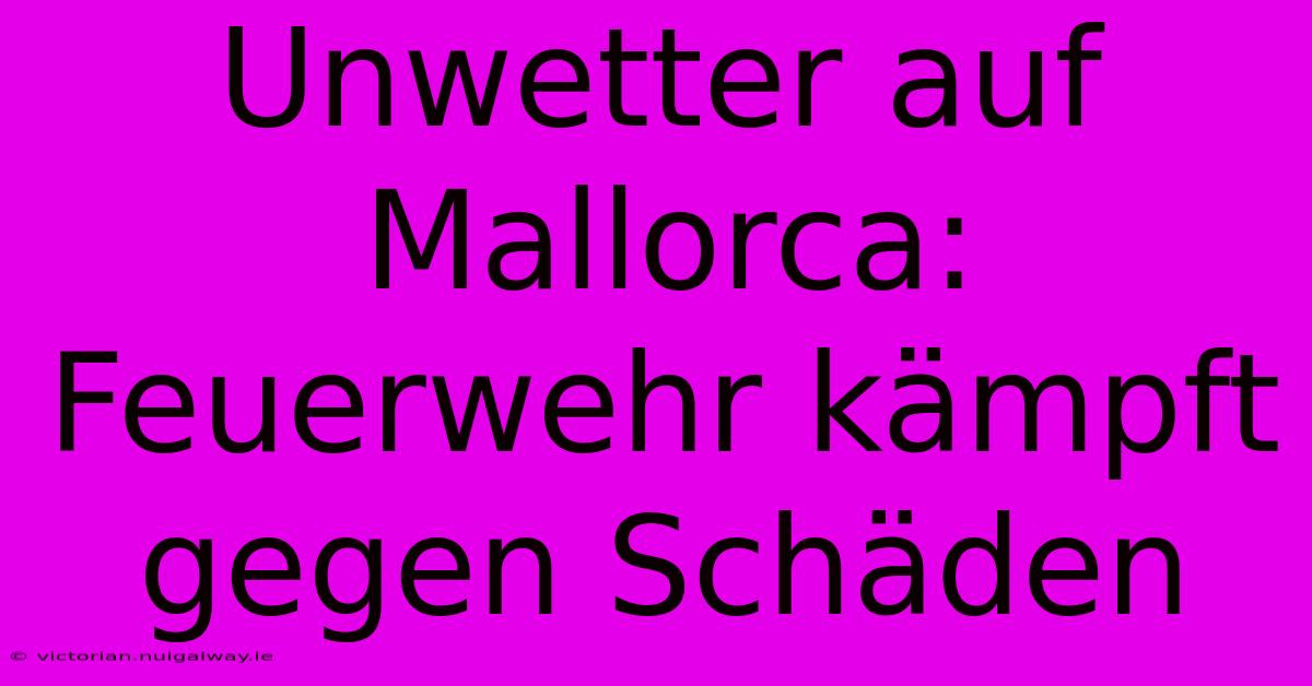 Unwetter Auf Mallorca: Feuerwehr Kämpft Gegen Schäden 