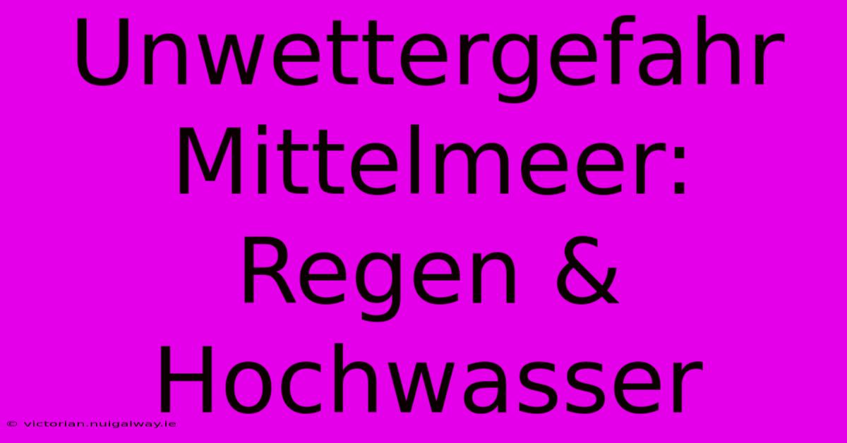 Unwettergefahr Mittelmeer: Regen & Hochwasser