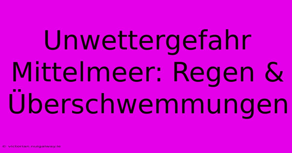 Unwettergefahr Mittelmeer: Regen & Überschwemmungen