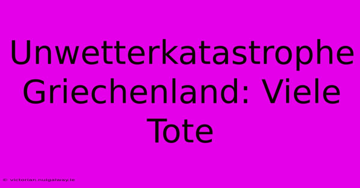 Unwetterkatastrophe Griechenland: Viele Tote