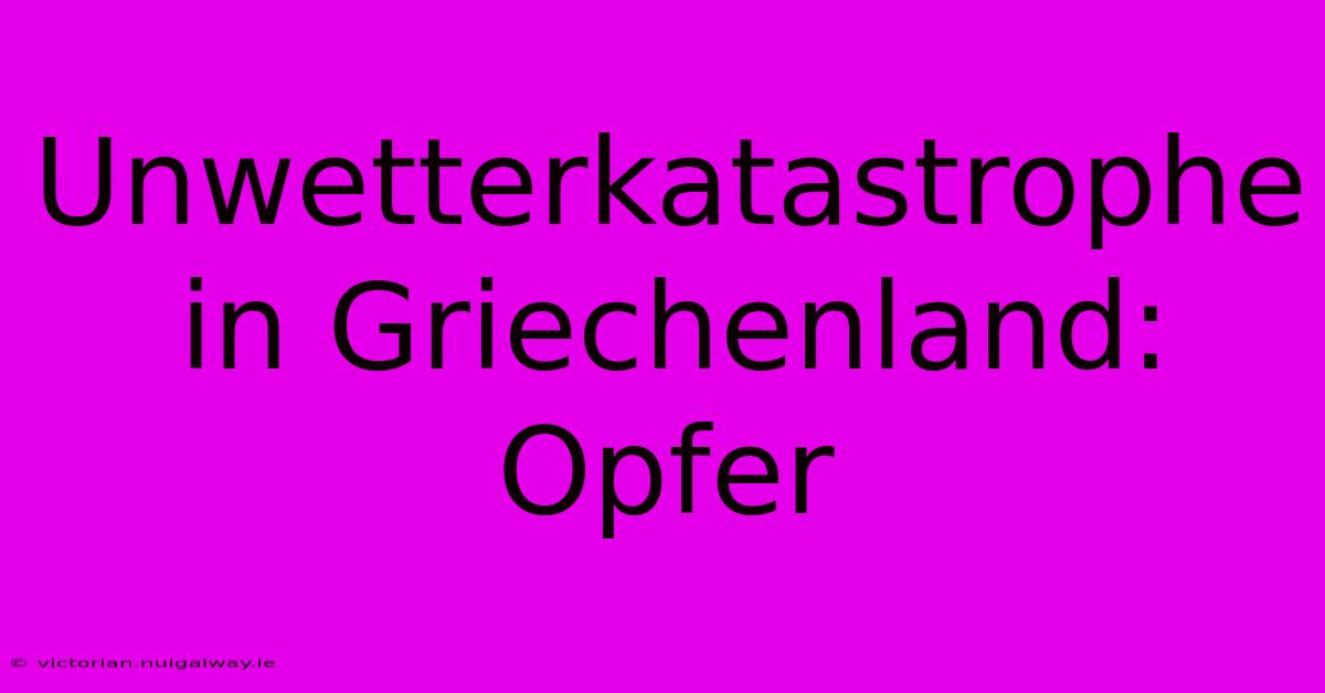 Unwetterkatastrophe In Griechenland: Opfer