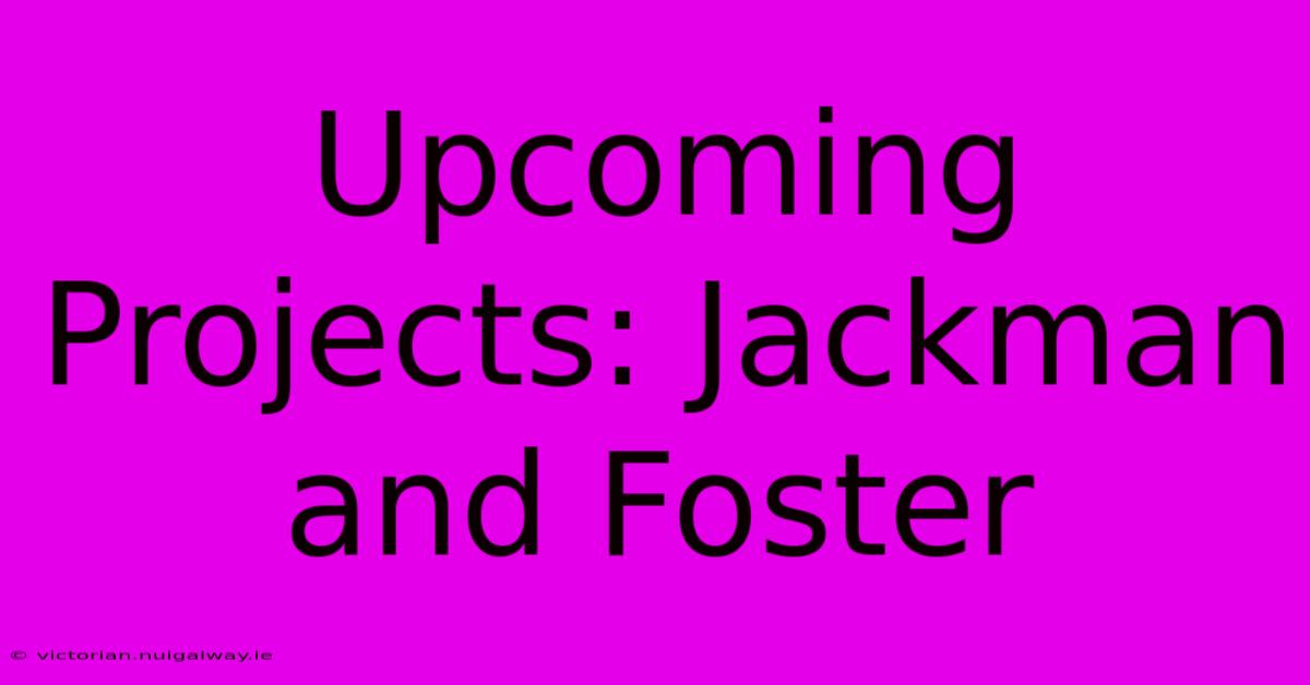 Upcoming Projects: Jackman And Foster