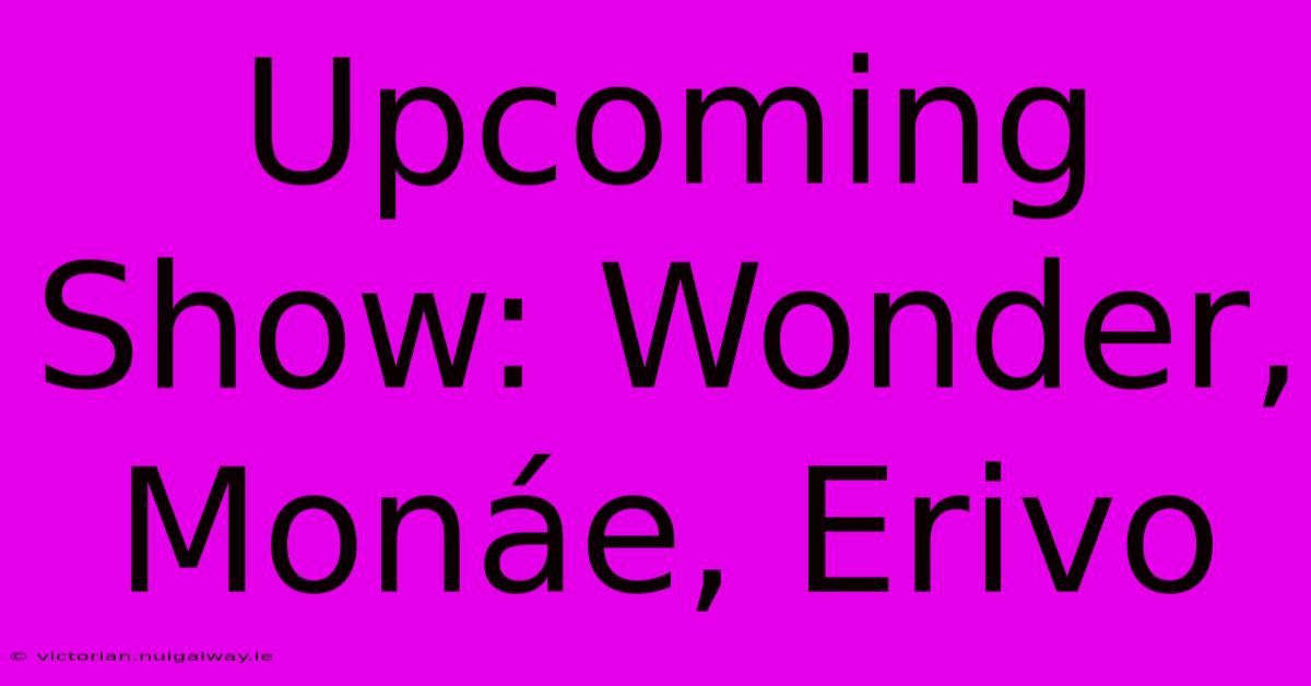 Upcoming Show: Wonder, Monáe, Erivo