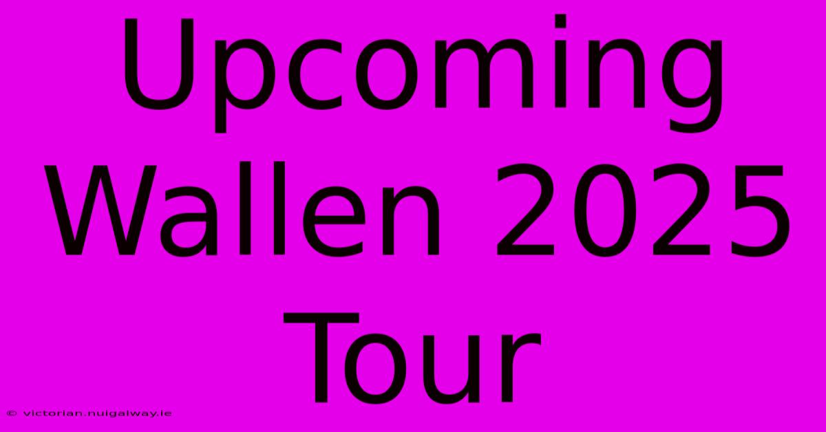 Upcoming Wallen 2025 Tour