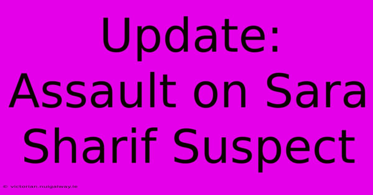 Update: Assault On Sara Sharif Suspect