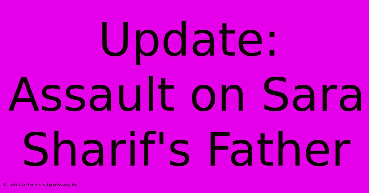 Update: Assault On Sara Sharif's Father