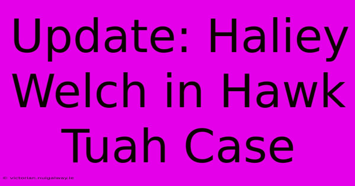 Update: Haliey Welch In Hawk Tuah Case