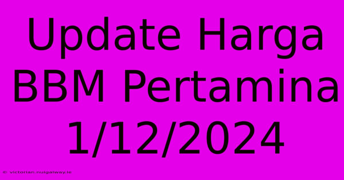 Update Harga BBM Pertamina 1/12/2024