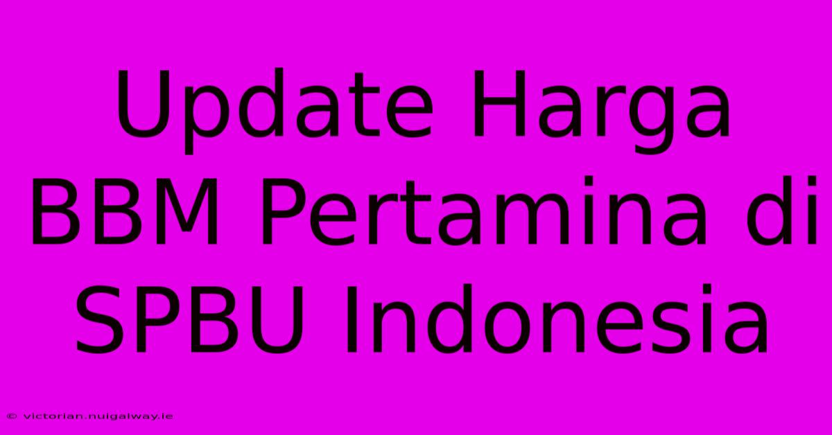 Update Harga BBM Pertamina Di SPBU Indonesia