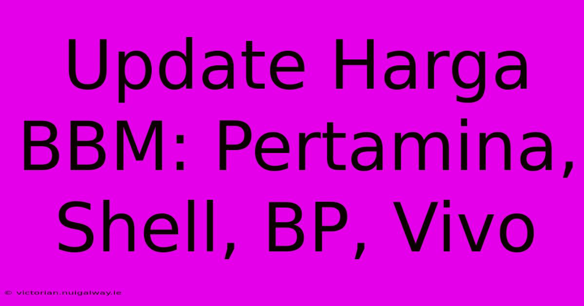 Update Harga BBM: Pertamina, Shell, BP, Vivo