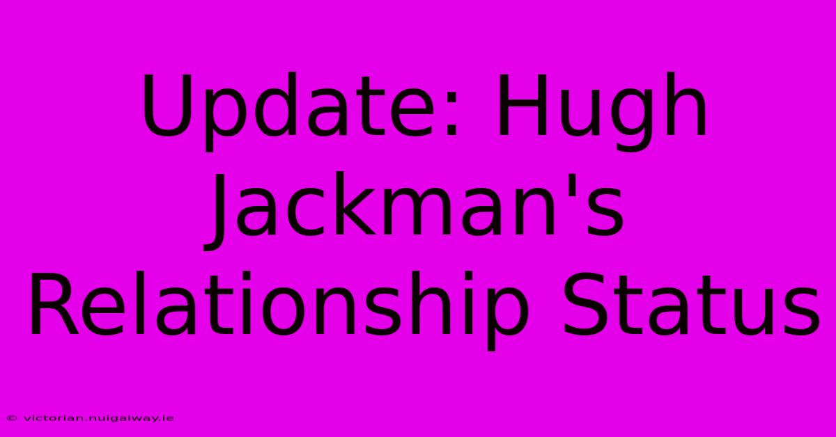 Update: Hugh Jackman's Relationship Status