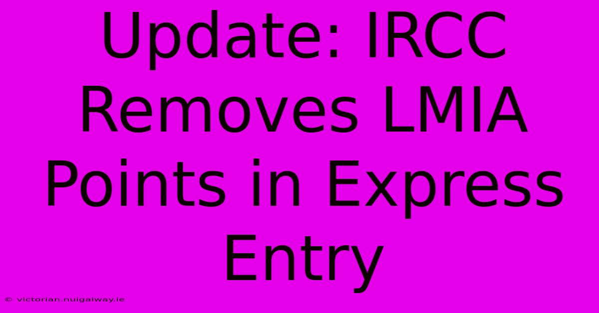 Update: IRCC Removes LMIA Points In Express Entry