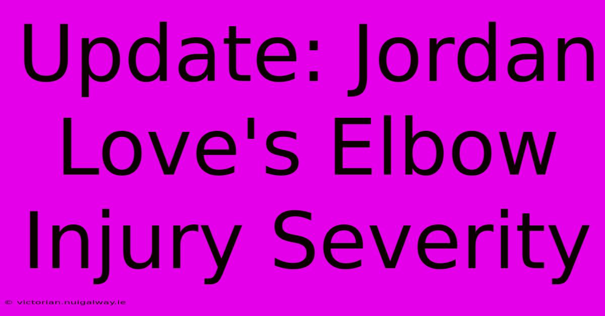 Update: Jordan Love's Elbow Injury Severity