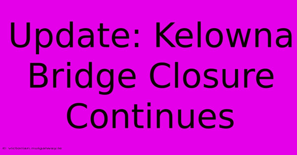 Update: Kelowna Bridge Closure Continues