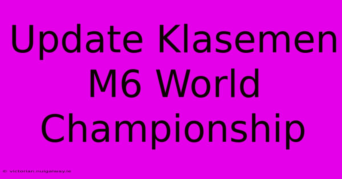 Update Klasemen M6 World Championship